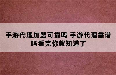 手游代理加盟可靠吗 手游代理靠谱吗看完你就知道了